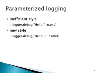 inefficient style logger.debug(&quot;Hello &quot;+name); new style logger.debug(&quot;Hello {}&quot;, name); 