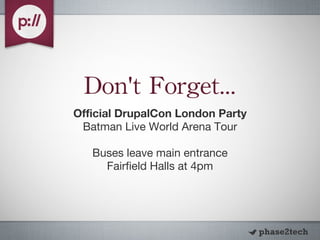 Don ' t Forget... Official DrupalCon London Party Batman Live World Arena Tour Buses leave main entrance Fairfield Halls at 4pm 