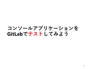 コンソールアプリケーションを
GitLabでテストしてみよう
19
 