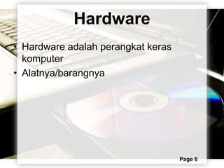 Hardware
• Hardware adalah perangkat keras
  komputer
• Alatnya/barangnya




                                    Page 6
 