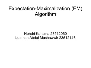 Expectation-Maximalization (EM)
Algorithm

Hendri Karisma 23512060
Luqman Abdul Mushawwir 23512146

 