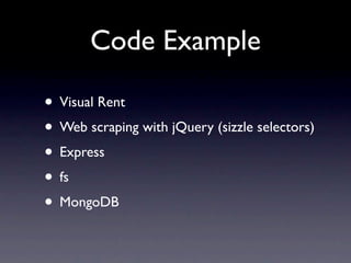 Code Example

• Visual Rent
• Web scraping with jQuery (sizzle selectors)
• Express
• fs
• MongoDB
 