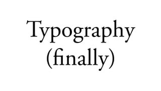 Typography
(finally)
 