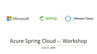 Azure Spring Cloud -- Workshop
June 17, 2020
 