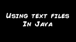 Using text files
In Java
 