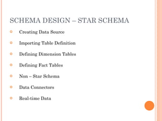 SCHEMA DESIGN – STAR SCHEMA Creating Data Source Importing Table Definition Defining Dimension Tables Defining Fact Tables Non – Star Schema Data Connectors Real-time Data 