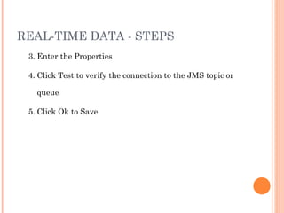 REAL-TIME DATA - STEPS 3. Enter the Properties 4. Click Test to verify the connection to the JMS topic or queue 5. Click Ok to Save 