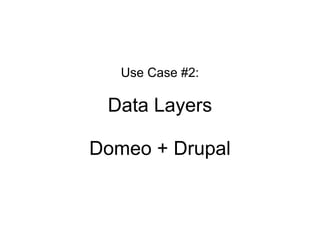 Use Case #2:

 Data Layers

Domeo + Drupal
 