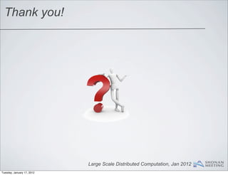 Thank you!




                            Large Scale Distributed Computation, Jan 2012
Tuesday, January 17, 2012
 
