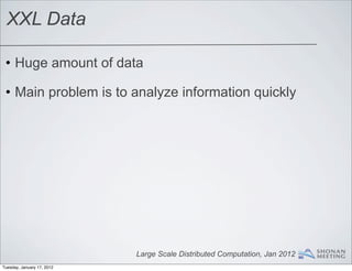 XXL Data

 • Huge amount of data

 • Main problem is to analyze information quickly




                            Large Scale Distributed Computation, Jan 2012
Tuesday, January 17, 2012
 