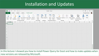 Installation and Updates
In this lecture I showed you how to install Power Query for Excel and how to make updates when
new versions are released by Microsoft.
 