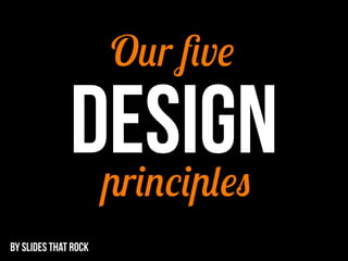 DESIGN
Our ﬁve
principles
BY SLIDES THAT ROCK
 