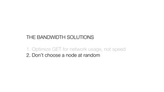 THE BANDWIDTH SOLUTIONS
1. Optimize GET for network usage, not speed
2. Don’t choose a node at random
 