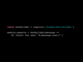 const botBuilder = require('claudia-bot-builder')
module.exports = botBuilder(message =>
`Hi there! You sent “${message.text}”`)
 