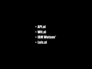 • API.ai
• Wit.ai
• IBM Watson*
• Luis.ai
 