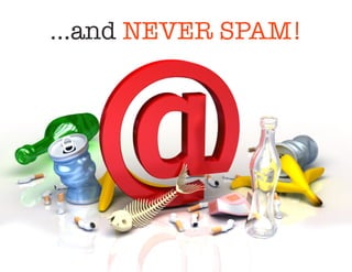Connect
    …and NEVER SPAM!

   Be th   e conduit
     betw  een your
      nce and v aluable,
audie
     evant con tent and
 rel
        re sources!
 