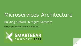 Microservices Architecture
Building 'SMART' & 'Agile' Software
Sabby Gupta {Product Architect -> Zaloni Inc.}
1
 