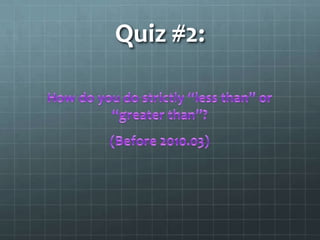 Quiz #2:How do you do strictly “less than” or “greater than”?(Before 2010.03)