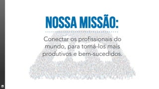 Conectar os profissionais do
mundo, para torná-los mais
produtivos e bem-sucedidos.


Nossa missão:
 