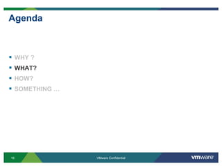 Agenda



§  WHY ?
§  WHAT?
§  HOW?
§  SOMETHING …




16                VMware Confidential
 