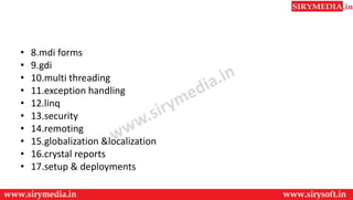 • 8.mdi forms
• 9.gdi
• 10.multi threading
• 11.exception handling
• 12.linq
• 13.security
• 14.remoting
• 15.globalization &localization
• 16.crystal reports
• 17.setup & deployments
 