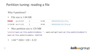 20
Why 9 partitions?
• File size is 1.04 GB
• Max partition size is 128 MB
• 1.04 * 1024 / 128 = 8.32
Partition tuning: reading a file
 