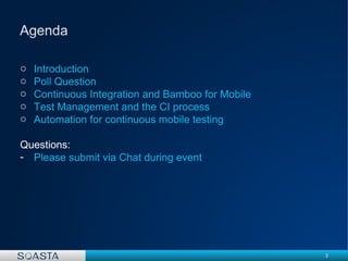 3
o Introduction
o Poll Question
o Continuous Integration and Bamboo for Mobile
o Test Management and the CI process
o Automation for continuous mobile testing
Questions:
- Please submit via Chat during event
 