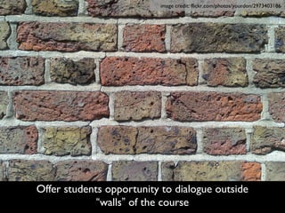 image credit: flickr.com/photos/yourdon/2973403186




Offer students opportunity to dialogue outside
             “walls” of the course
 