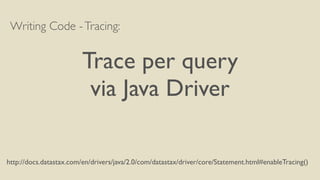 Writing Code -Tracing:
Trace per query
via Java Driver
http://docs.datastax.com/en/drivers/java/2.0/com/datastax/driver/core/Statement.html#enableTracing()
 