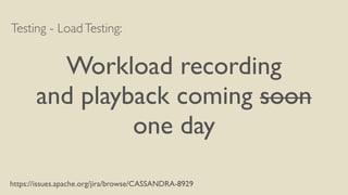 Testing - LoadTesting:
Workload recording
and playback coming soon
one day
https://issues.apache.org/jira/browse/CASSANDRA-8929
 