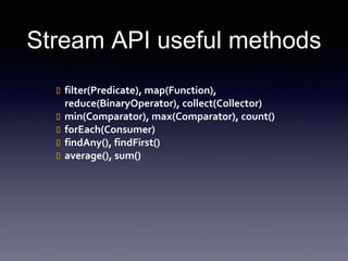 Stream API useful methods 
 filter(Predicate), map(Function), 
reduce(BinaryOperator), collect(Collector) 
 min(Comparator), max(Comparator), count() 
 forEach(Consumer) 
 findAny(), findFirst() 
 average(), sum() 
 