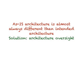 As-IS architecture is almost
always different than intended
architecture
Solution: architecture oversight
 