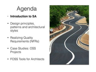Agenda
• Introduction to SA
• Design principles,
patterns and architectural
styles
• Realizing Quality
Requirements (NFRs)
• Case Studies: OSS
Projects
• FOSS Tools for Architects
 