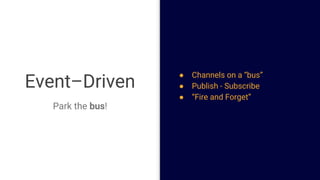 Event–Driven
Park the bus!
● Channels on a “bus”
● Publish - Subscribe
● “Fire and Forget”
 