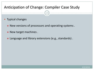 Anticipation of Change: Compiler Case Study
                                   20


 Typical changes

     New versions of processors and operating systems .

     New target machines .

     Language and library extensions (e.g., standards) .




                                                            9/3/2012
 