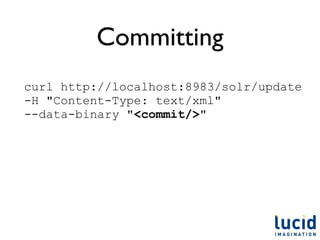 Committing
curl http://localhost:8983/solr/update
-H "Content-Type: text/xml"
--data-binary "<commit/>"
 