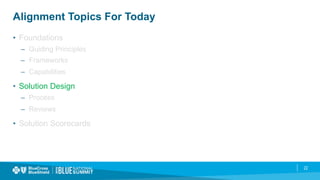 22
Alignment Topics For Today
•  Foundations
–  Guiding Principles
–  Frameworks
–  Capabilities
•  Solution Design
–  Process
–  Reviews
•  Solution Scorecards
 