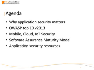 |5
Agenda
• Why application security matters
• OWASP top 10 v2013
• Mobile, Cloud, IoT Security
• Software Assurance Maturity Model
• Application security resources
 