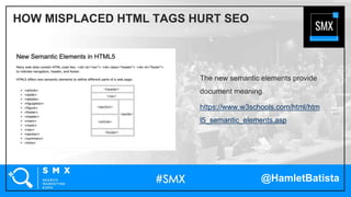 @HamletBatista
The new semantic elements provide
document meaning.
https://www.w3schools.com/html/htm
l5_semantic_elements.asp
HOW MISPLACED HTML TAGS HURT SEO
 