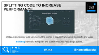 @HamletBatista
Webpack and similar tools work behind the scenes in popular frameworks like reactjs and vuejs,
bundling standard, third party, and custom modules into a single bundle.
SPLITTING CODE TO INCREASE
PERFORMANCE
 