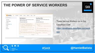 @HamletBatista
These Service Workers run in the
Cloudflare CDN
https://developers.cloudflare.com/work
ers/
THE POWER OF SERVICE WORKERS
 