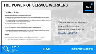 @HamletBatista
This example caches third-party
scripts and rewrites the
references to speed them up
https://bit.ly/2OdT6qT
THE POWER OF SERVICE WORKERS
 