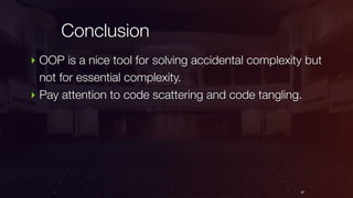 Conclusion
67
‣ OOP is a nice tool for solving accidental complexity but
not for essential complexity.
‣ Pay attention to code scattering and code tangling.
 