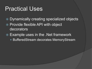 Practical Uses
 Dynamically creating specialized objects
 Provide flexible API with object
decorators
 Example uses in the .Net framework
 BufferedStream decorates MemoryStream
 