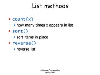 List methods
 count(x)
 how many times x appears in list
 sort()
 sort items in place
 reverse()
 reverse list
Advanced Programming
Spring 2002
 
