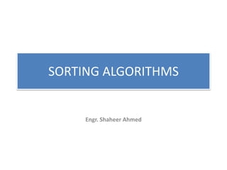 SORTING ALGORITHMS
Engr. Shaheer Ahmed
 