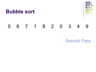 Bubble sort
5 6 7 1 8 2 0 3 4 9
Second Pass
 