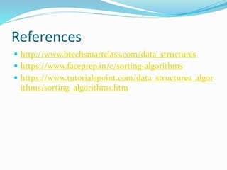 References
 http://www.btechsmartclass.com/data_structures
 https://www.faceprep.in/c/sorting-algorithms
 https://www.tutorialspoint.com/data_structures_algor
ithms/sorting_algorithms.htm
 