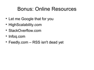 Bonus: Online Resources

Let me Google that for you

HighScalability.com

StackOverflow.com

Infoq.com

Feedly.com – RSS isn't dead yet
 