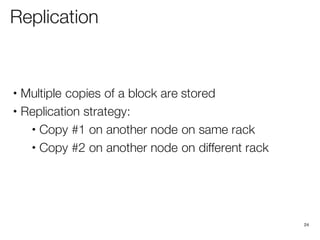 Replication
• Multiple copies of a block are stored
• Replication strategy:
• Copy #1 on another node on same rack
• Copy #2 on another node on different rack
24
 